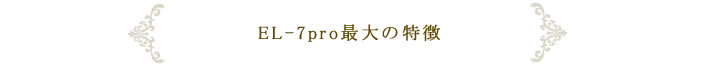 EL-7pro最大の特徴