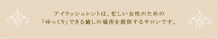 アイラッシュレントは、忙しい女性のための「ゆっくり」できる癒しの場所を提供するサロンです。